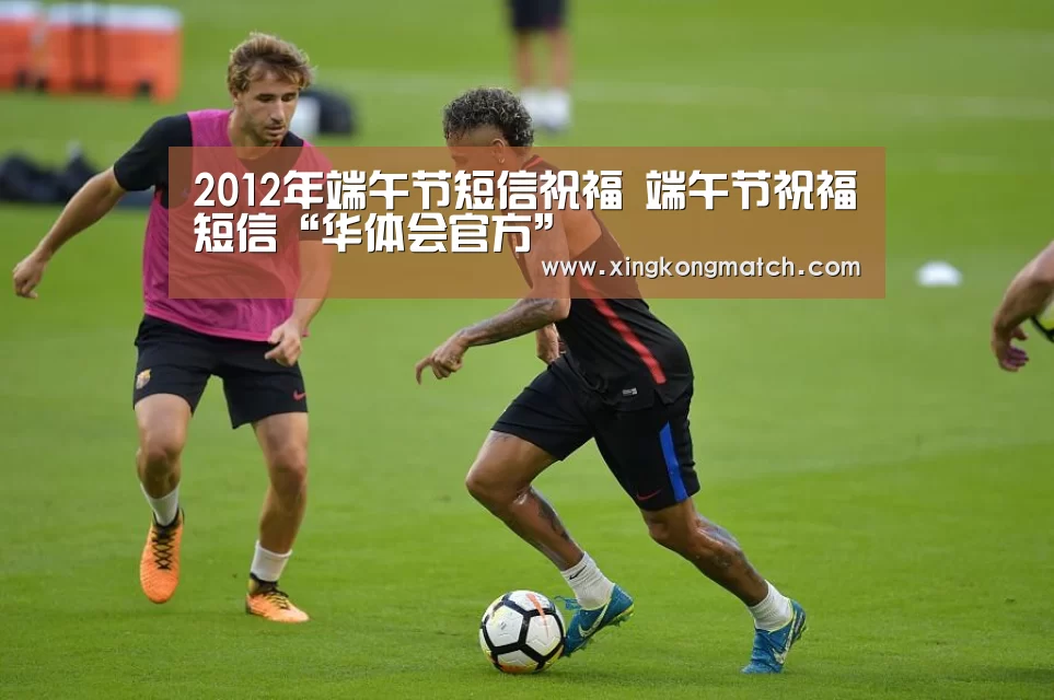 2012年端午节短信祝福 端午节祝福短信“华体会官方”(图3) 华体会APP