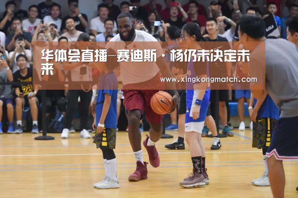 华体会直播-赛迪斯·杨仍未决定未来(图2) 华体会快讯