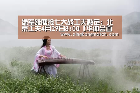绿军雄鹿抢七大战工夫敲定:北京工夫4月29日8:00【华体会直播】(图1) 华体会官方