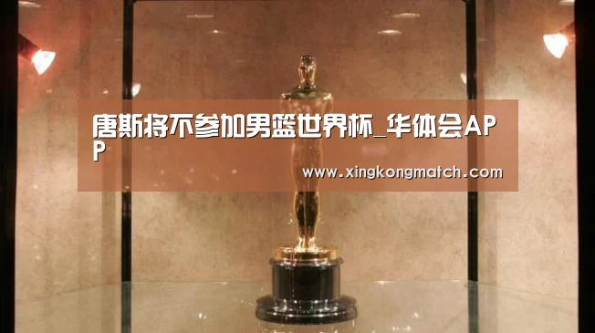 唐斯将不参加男篮世界杯_华体会APP(图2) 华体会官方