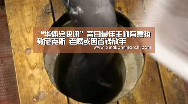 “华体会快讯”昔日最佳主帅有意执教尼克斯 老鹰或因省钱放手(图1) 华体会官方