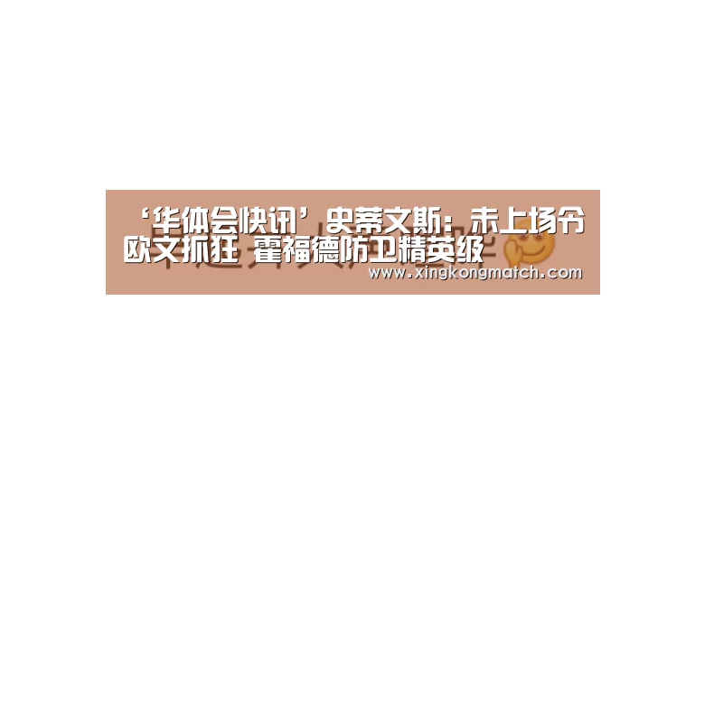 ‘华体会快讯’史蒂文斯:未上场令欧文抓狂 霍福德防卫精英级(图1) 华体会APP
