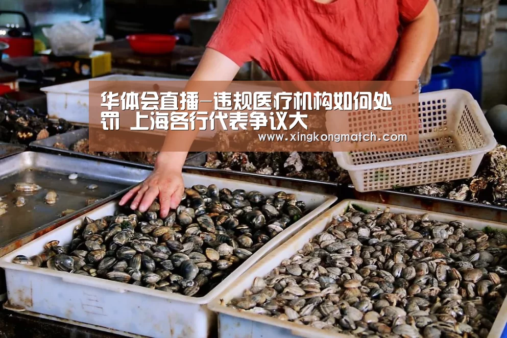 华体会直播-违规医疗机构如何处罚 上海各行代表争议大(图2) 华体会官方