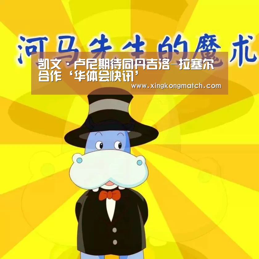 凯文·卢尼期待同丹吉洛-拉塞尔合作‘华体会快讯’(图4) 华体会直播