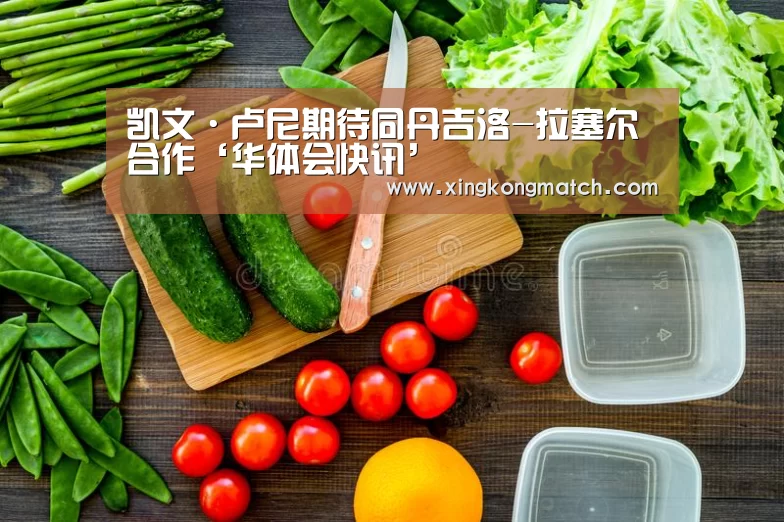 凯文·卢尼期待同丹吉洛-拉塞尔合作‘华体会快讯’(图2) 华体会APP